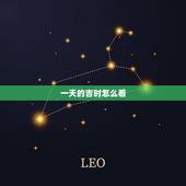 一天的吉时怎么看，一天中最吉利的时辰是几点