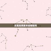 女属龙男属羊结婚配吗，属相婚配：男属羊和女属龙相配吗