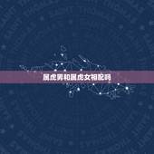 属虎男和属虎女相配吗，属虎女的和什么属相最配