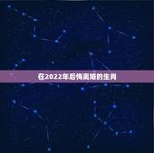 在2022年后悔离婚的生肖，2022年有喜事生肖