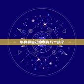 怎样算自己命中有几个孩子，怎样从生辰八字上知道自己有几个孩子？