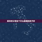 属羊的父母生个什么属相的孩子好，属羊父母生牛宝宝好吗
