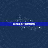 2022年流行的女孩名字，2022年虎年女宝宝取名