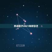 乔迁日子2021年好日子，2021搬家有什么好日子？