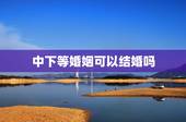中下等婚姻可以结婚吗，一个人有上等婚姻 中等婚姻 下等婚姻是注定的吗