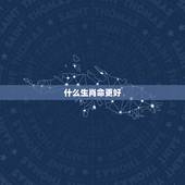 什么生肖命更好，十二生肖更佳姻缘配对