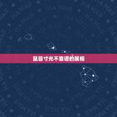 鼠目寸光不靠谱的属相，鼠目寸光看不远，代表哪个生肖？