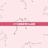 1974年属虎带什么招财，属虎的本命佛