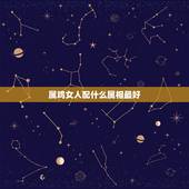 属鸡女人配什么属相最好，女属鸡和男属马属相配吗