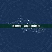 测你的另一半什么时候出现，六爻占卜 测未来的另一半在哪里，什么时候出现