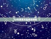 76年属龙女的最佳婚配，76年属龙女人最佳属相婚配