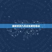 属蛇农历几月出生更好命运，属蛇几点出生更好命运