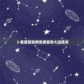 卜易居算命网免费算命大运流年，卜易居免费算命大全准吗？本人发现了一些奇