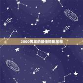 2000男龙的最佳婚配属相，属龙人最佳婚配属相是哪个？