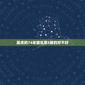 属虎的74年做生意5楼的好不好，74年属虎人作生意门朝北好吗