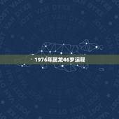 1976年属龙46岁运程，属龙人1976年6月23日生一生运势