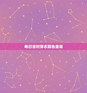 每日吉时穿衣颜色查询，五行穿衣的金木水火土每日穿什么颜色衣服？哪里下载
