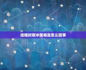 结婚时辰冲属相是怎么回事，订婚的时辰冲属相，怎么办？
