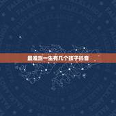 最准测一生有几个孩子抖音，命中有几个孩子查询表