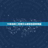 79年旧历二月用什么微信名招财幸福，微信用什么头像最吉利？