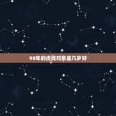 98年的虎找对象差几岁好，1998属虎哪年结婚更好