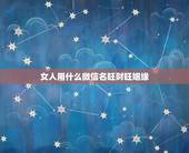 女人用什么微信名旺财旺姻缘，女生旺财微信昵称