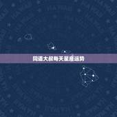 同道大叔每天星座运势，同道大叔星座每日运程双子座