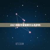 2021年女牛宝宝取什么名字好，牛年宝宝名字大全2021有寓意