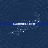 86年的虎戴什么最旺财，86年属虎的炉中火命佩戴什么首饰好？