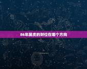 86年属虎的财位在哪个方向，86年属虎的适合挂什么画