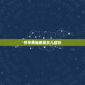 怀孕两胎都是女儿症状，听老人说是生的那个月是一单一双生儿子准不准