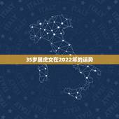 35岁属虎女在2022年的运势，1986属虎女人2022年的运气