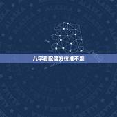 八字看配偶方位准不准，八字看配偶准不准，看完的进来验证一下