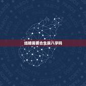 结婚需要合生辰八字吗，结婚要相信生辰八字吗 结婚合时辰八字，该不该相信