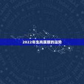 2022年生肖属猴的运势，2022年属猴人的运程