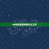 86年的虎适合做什么工作，86年属虎的人适合做什么工作
