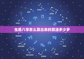 生辰八字怎么算出来的算活多少岁，有谁知道生辰八字是怎么算出来的？