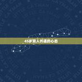 45岁男人外遇的心态，男人出轨后的心理