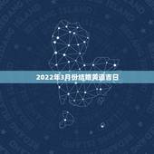 2022年3月份结婚黄道吉日，2022年1月份结婚黄道吉日