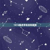 1974属虎手机吉利尾数，属虎用什么手机号码最吉利