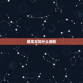 属龙女和什么相配，属龙女和什么属相相克