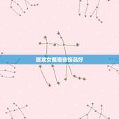 属龙女戴哪些饰品好，属龙的人戴什么玉器好