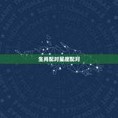 生肖配对星座配对，属相怎么和星座配对？