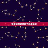 免费算命软件哪个最准最全，有哪些算命比较真实的算命软件？