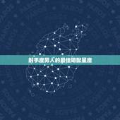 射手座男人的最佳婚配星座，射手座的男人和哪个星座的匹配