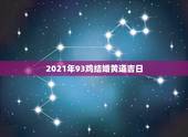 2021年93鸡结婚黄道吉日，93男鸡和85牛2021年结婚日有哪些？