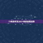 73年的牛女2021年的全程运势，73年属牛女2021年运势运程
