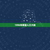 1996年属鼠人三大劫，1996属鼠的三大坎？
