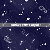 属鸡男和属蛇女的婚姻怎么样，属蛇和属鸡的合不合