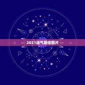 2021运气最佳图片，2021年各个生肖运势都如何？哪几个的运势最好？